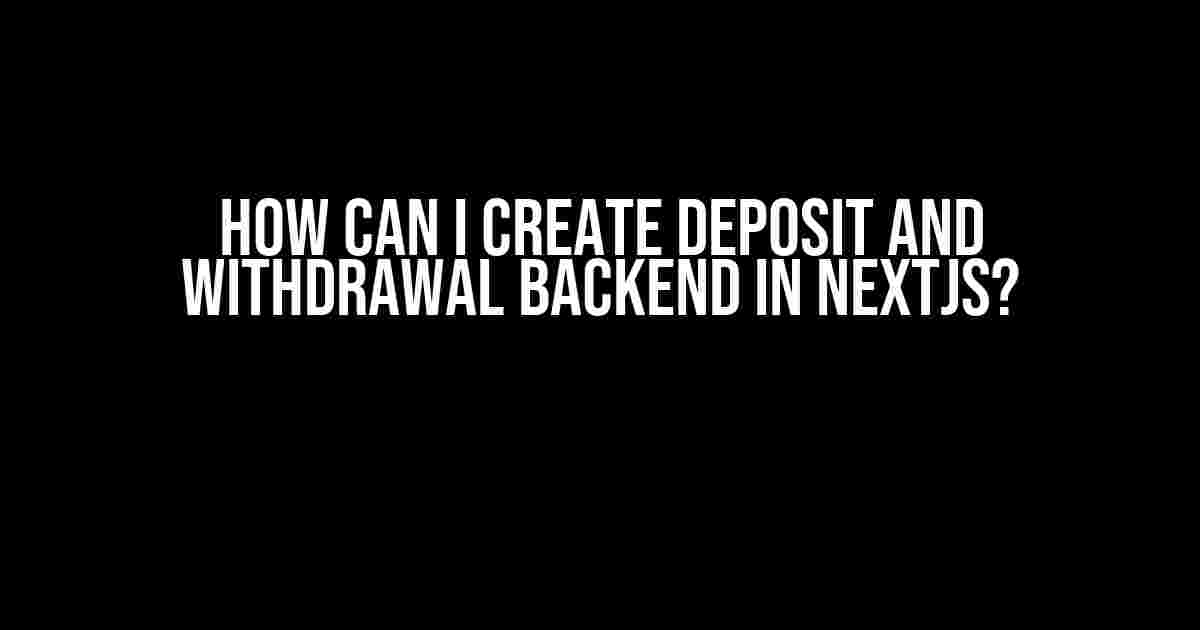 How can I create Deposit and Withdrawal Backend in Nextjs?