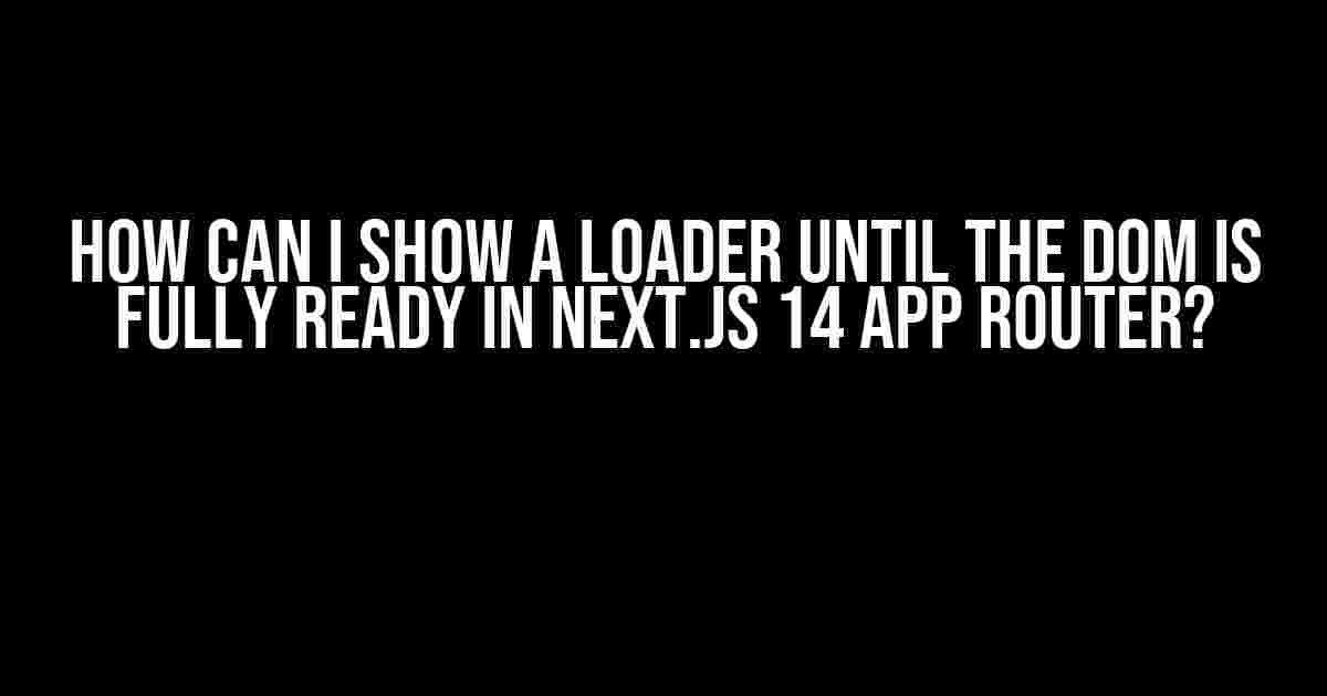 How can I show a loader until the DOM is fully ready in Next.js 14 APP router?