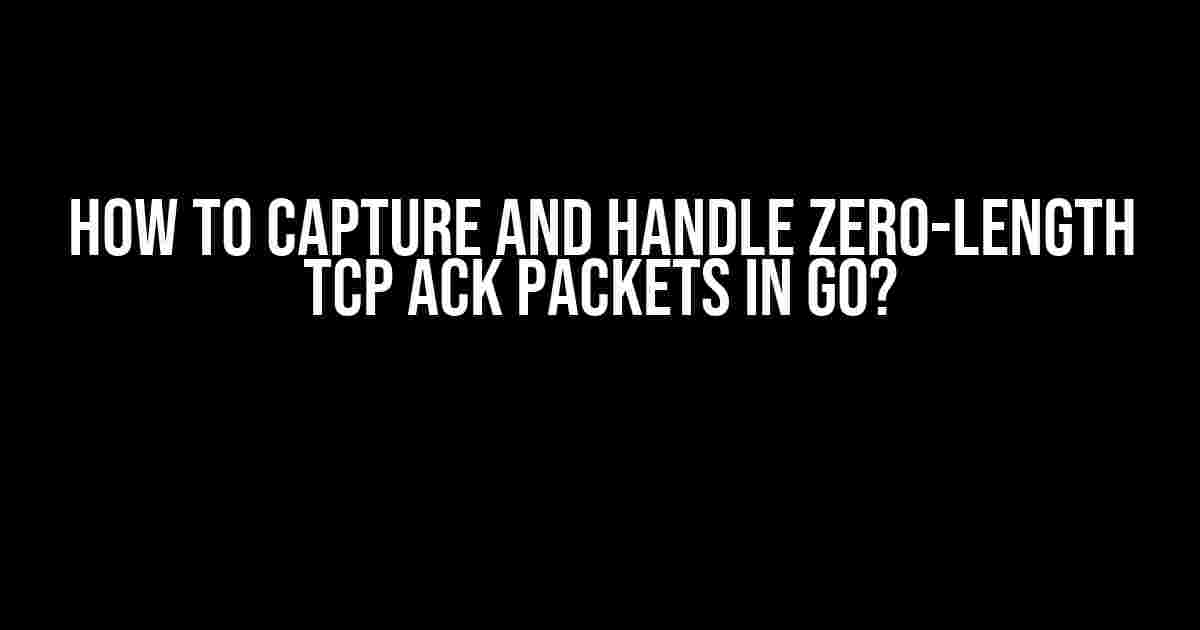 How to Capture and Handle Zero-Length TCP ACK Packets in Go?