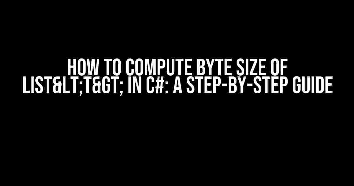 How to Compute Byte Size of List<T> in C#: A Step-by-Step Guide