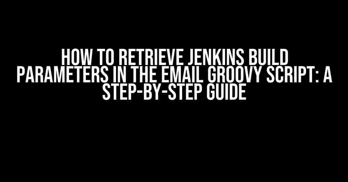 How to Retrieve Jenkins Build Parameters in the Email Groovy Script: A Step-by-Step Guide