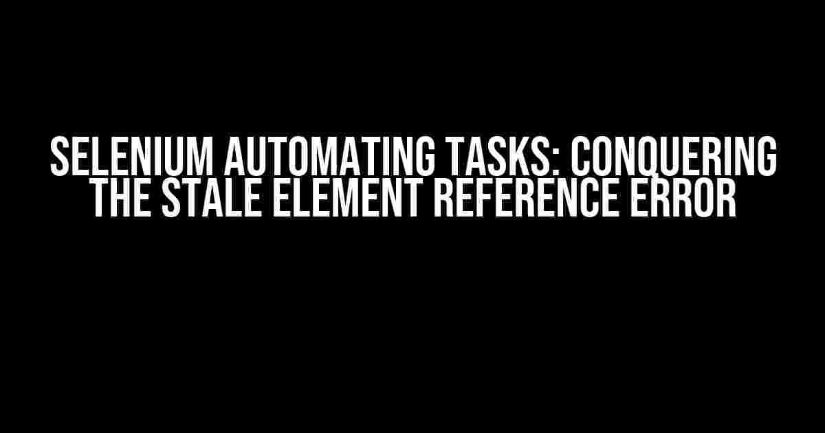 Selenium Automating Tasks: Conquering the Stale Element Reference Error