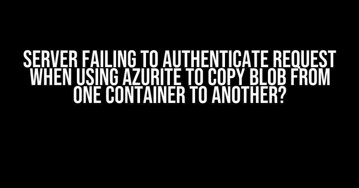 Server Failing to Authenticate Request when using Azurite to Copy Blob from One Container to Another?