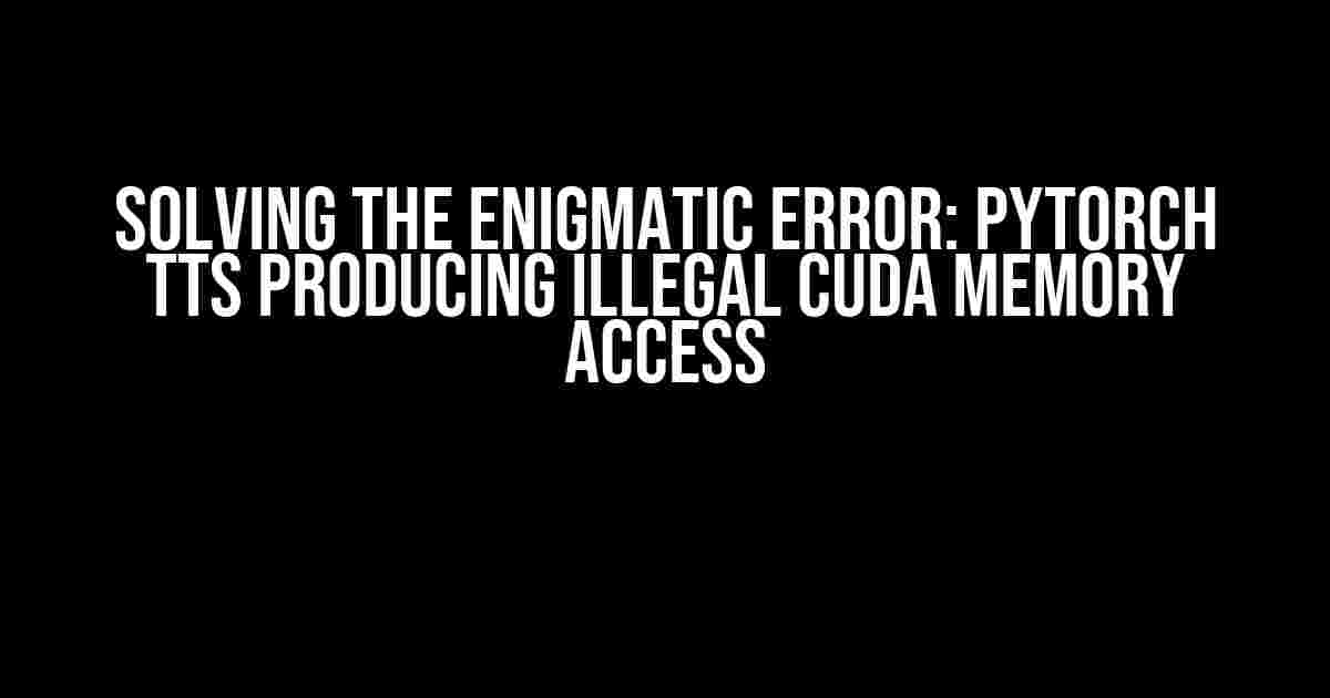 Solving the Enigmatic Error: PyTorch TTS Producing Illegal CUDA Memory Access