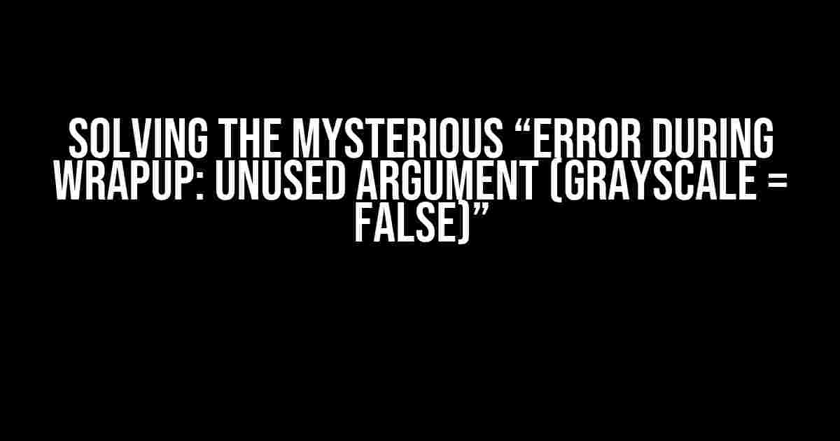 Solving the Mysterious “Error during wrapup: unused argument (grayscale = FALSE)”