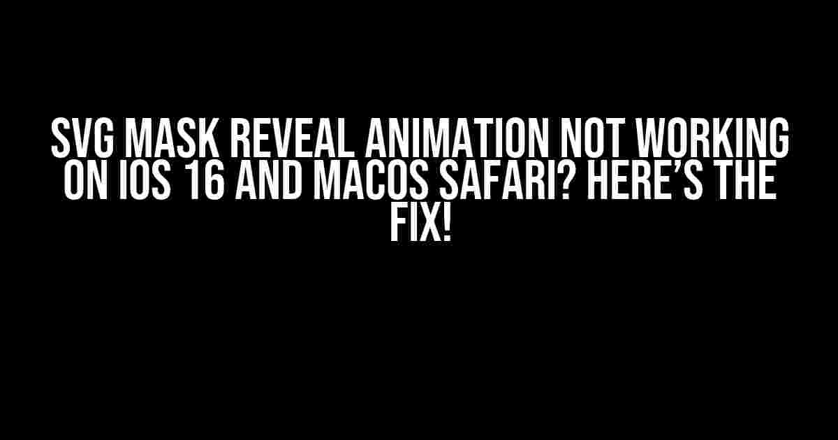 SVG Mask Reveal Animation Not Working on iOS 16 and macOS Safari? Here’s the Fix!