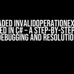 The Dreaded InvalidOperationException: Unhandled in C# – A Step-by-Step Guide to Debugging and Resolution