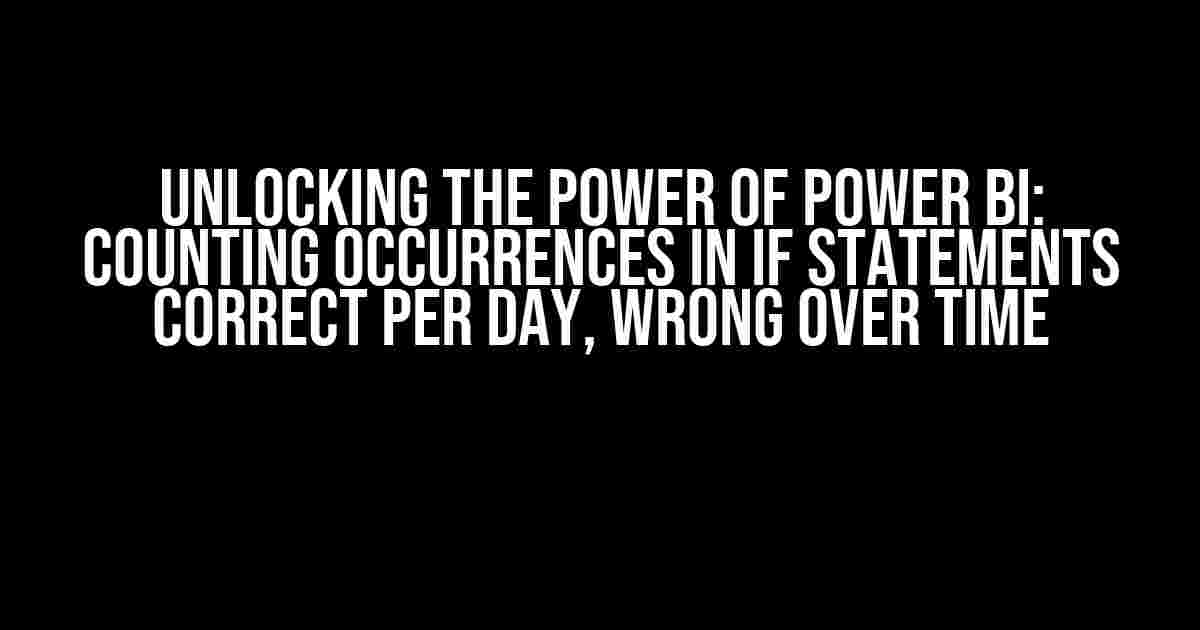 Unlocking the Power of Power BI: Counting Occurrences in IF Statements Correct per Day, Wrong over Time