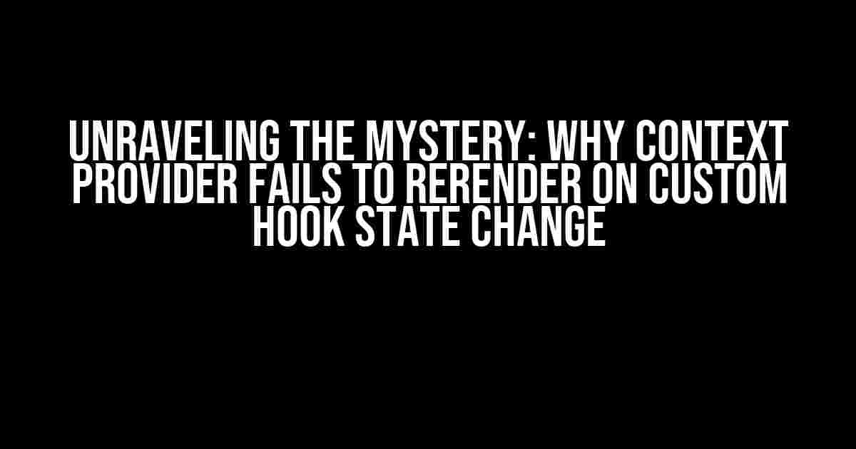 Unraveling the Mystery: Why Context Provider Fails to Rerender on Custom Hook State Change