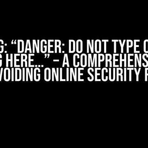 Warning: “Danger: Do not type or paste anything here…” – A Comprehensive Guide to Avoiding Online Security Risks