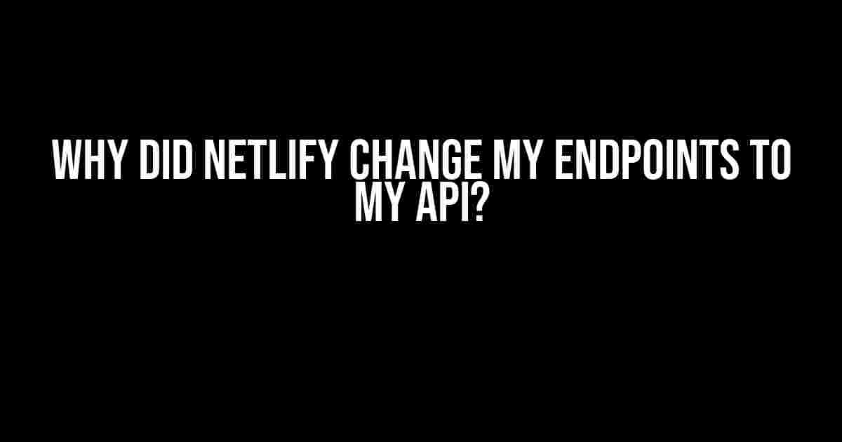 Why Did Netlify Change My Endpoints to My API?